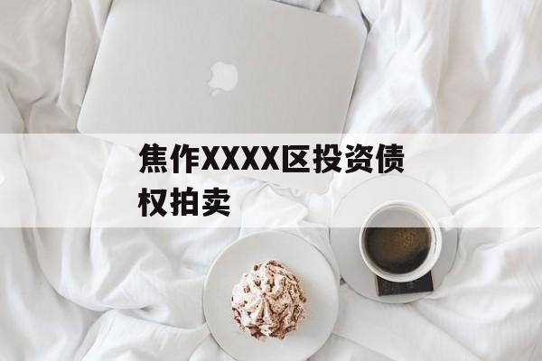 焦作XXXX区投资债权拍卖-第1张图片-定融评测网