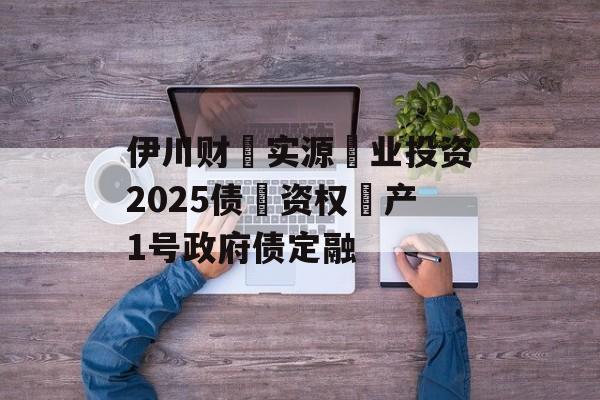 伊川财‮实源‬业投资2025债‮资权‬产1号政府债定融-第1张图片-定融评测网