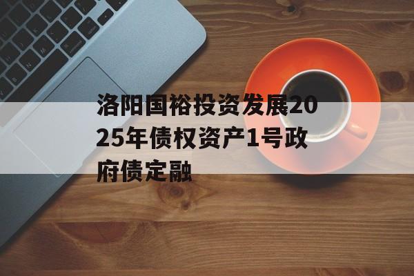 洛阳国裕投资发展2025年债权资产1号政府债定融-第1张图片-定融评测网