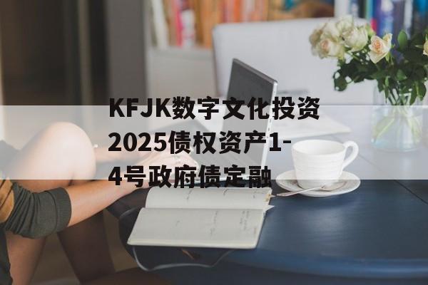 KFJK数字文化投资2025债权资产1-4号政府债定融-第1张图片-定融评测网