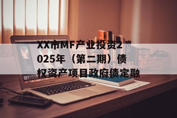 XX市MF产业投资2025年（第二期）债权资产项目政府债定融-第1张图片-定融评测网