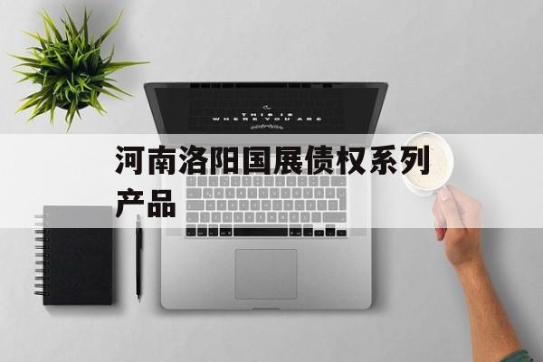 河南洛阳国展债权系列产品-第1张图片-定融评测网