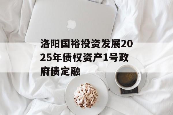 洛阳国裕投资发展2025年债权资产1号政府债定融-第1张图片-定融评测网