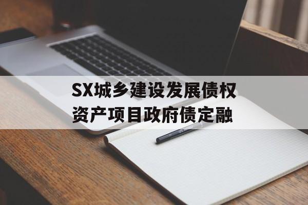SX城乡建设发展债权资产项目政府债定融-第1张图片-定融评测网
