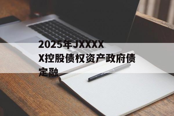 2025年JXXXXX控股债权资产政府债定融-第1张图片-定融评测网