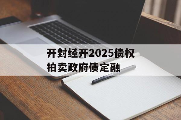 开封经开2025债权拍卖政府债定融-第1张图片-定融评测网