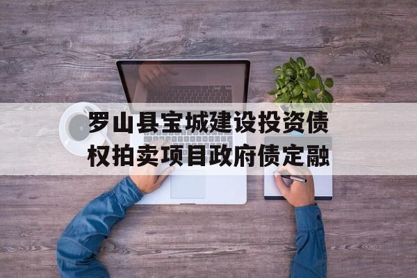 罗山县宝城建设投资债权拍卖项目政府债定融-第1张图片-定融评测网