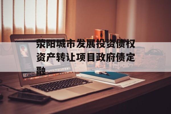 荥阳城市发展投资债权资产转让项目政府债定融-第1张图片-定融评测网