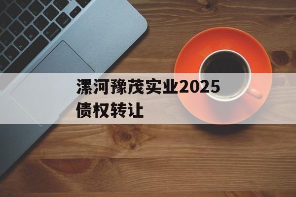 漯河豫茂实业2025债权转让-第1张图片-定融评测网