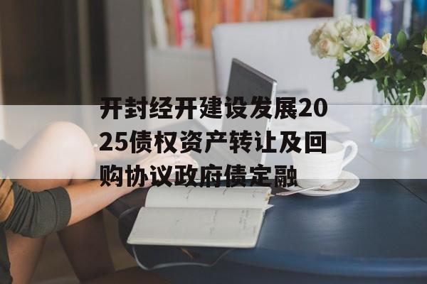 开封经开建设发展2025债权资产转让及回购协议政府债定融-第1张图片-定融评测网