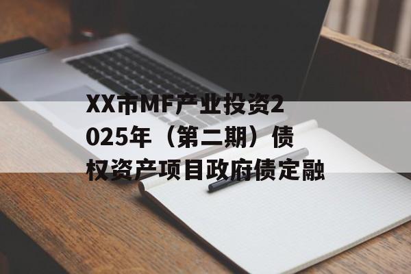 XX市MF产业投资2025年（第二期）债权资产项目政府债定融-第1张图片-定融评测网