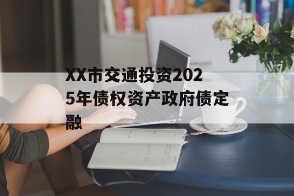 XX市交通投资2025年债权资产政府债定融-第1张图片-定融评测网