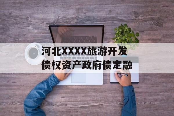 河北XXXX旅游开发债权资产政府债定融-第1张图片-定融评测网