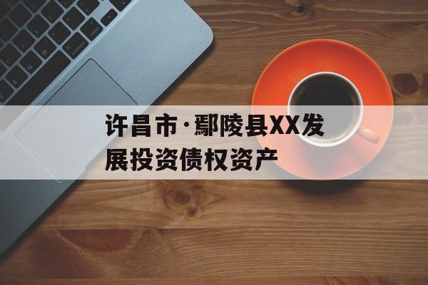 许昌市·鄢陵县XX发展投资债权资产-第1张图片-定融评测网