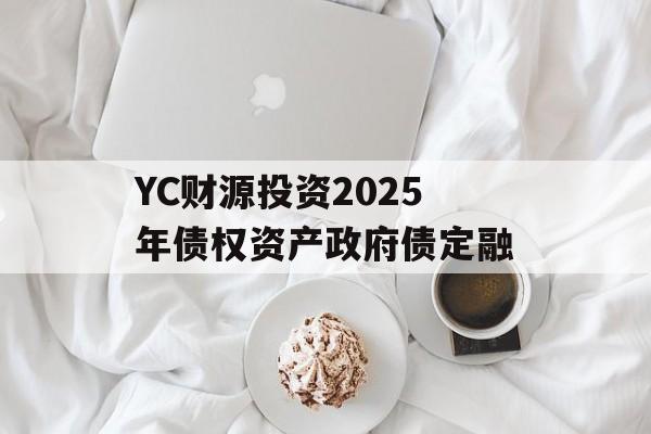 YC财源投资2025年债权资产政府债定融-第1张图片-定融评测网