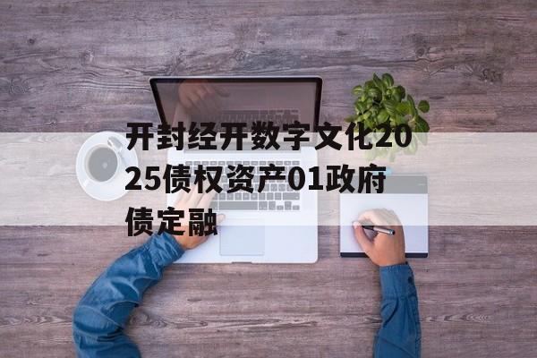 开封经开数字文化2025债权资产01政府债定融-第1张图片-定融评测网