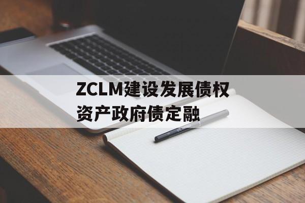 ZCLM建设发展债权资产政府债定融-第1张图片-定融评测网