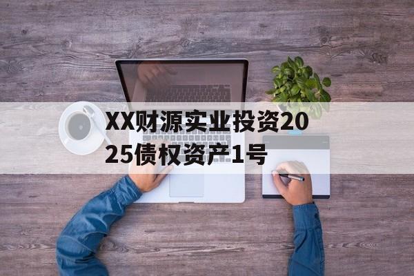 XX财源实业投资2025债权资产1号-第1张图片-定融评测网
