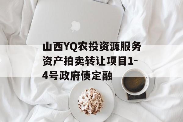 山西YQ农投资源服务资产拍卖转让项目1-4号政府债定融-第1张图片-定融评测网