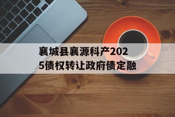 襄城县襄源科产2025债权转让政府债定融-第1张图片-定融评测网