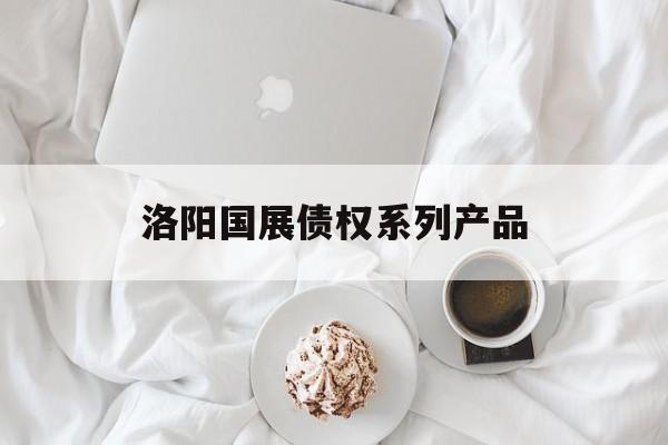 洛阳国展债权系列产品-第1张图片-定融评测网