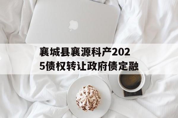襄城县襄源科产2025债权转让政府债定融-第1张图片-定融评测网