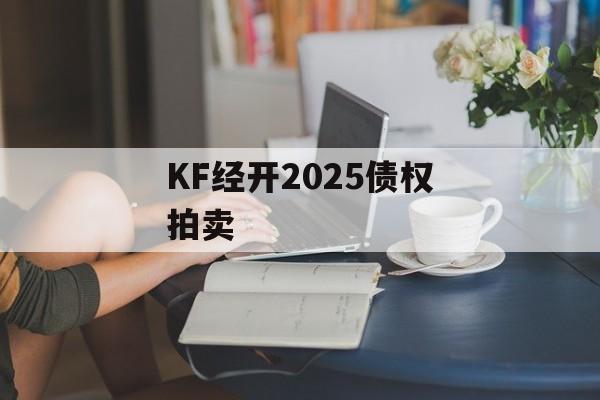 KF经开2025债权拍卖-第1张图片-定融评测网