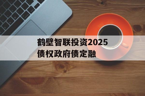 鹤壁智联投资2025债权政府债定融-第1张图片-定融评测网