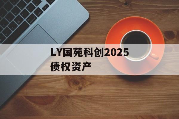 LY国苑科创2025债权资产-第1张图片-定融评测网