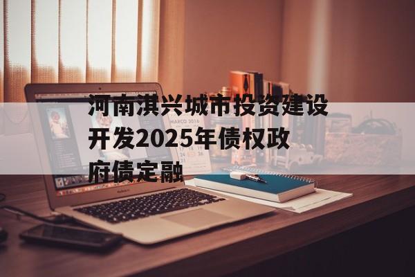 河南淇兴城市投资建设开发2025年债权政府债定融-第1张图片-定融评测网