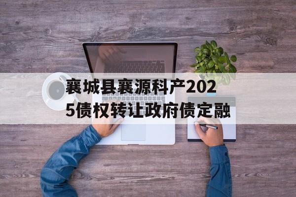 襄城县襄源科产2025债权转让政府债定融-第1张图片-定融评测网