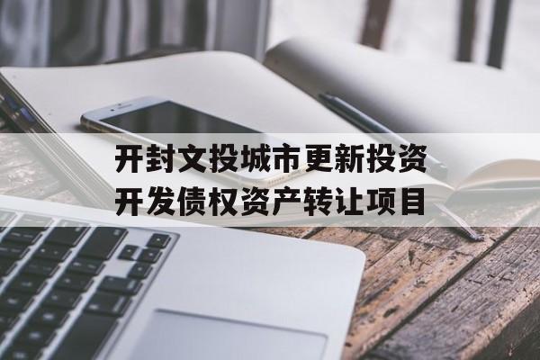 开封文投城市更新投资开发债权资产转让项目-第1张图片-定融评测网