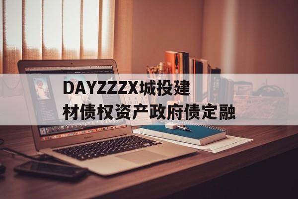 DAYZZZX城投建材债权资产政府债定融-第1张图片-定融评测网