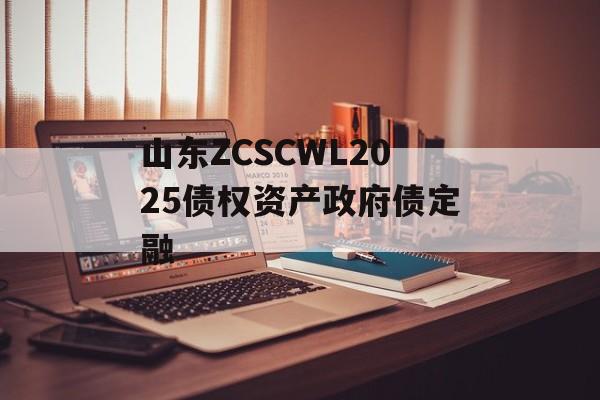 山东ZCSCWL2025债权资产政府债定融-第1张图片-定融评测网