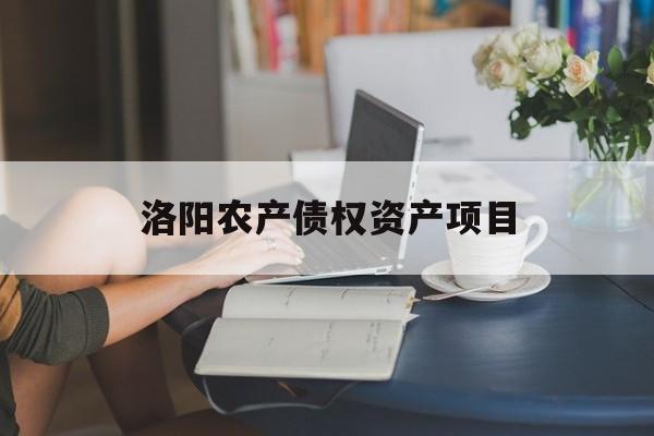 洛阳农产债权资产项目-第1张图片-定融评测网